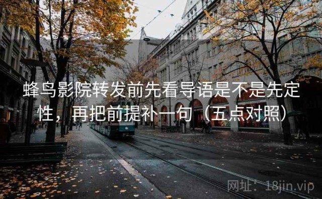 蜂鸟影院转发前先看导语是不是先定性，再把前提补一句（五点对照）