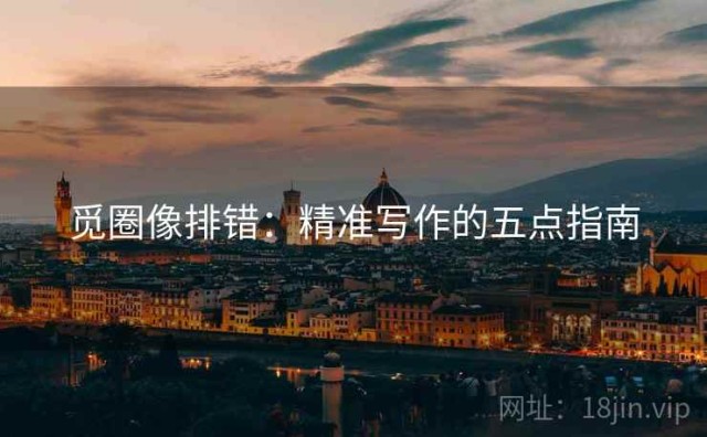 觅圈像排错：精准写作的五点指南