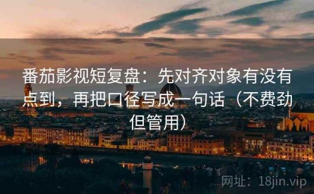 番茄影视短复盘：先对齐对象有没有点到，再把口径写成一句话（不费劲但管用）