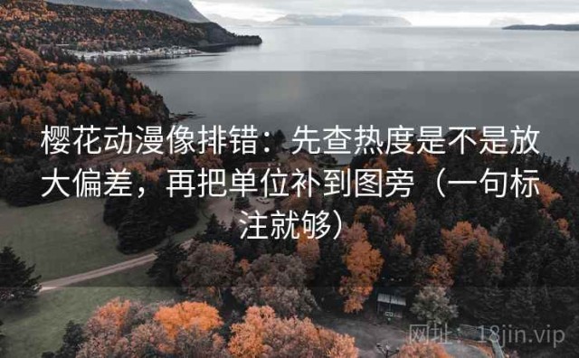 樱花动漫像排错：先查热度是不是放大偏差，再把单位补到图旁（一句标注就够）
