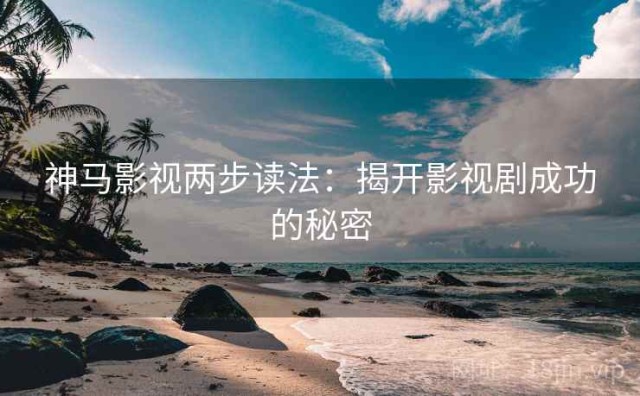 神马影视两步读法：揭开影视剧成功的秘密