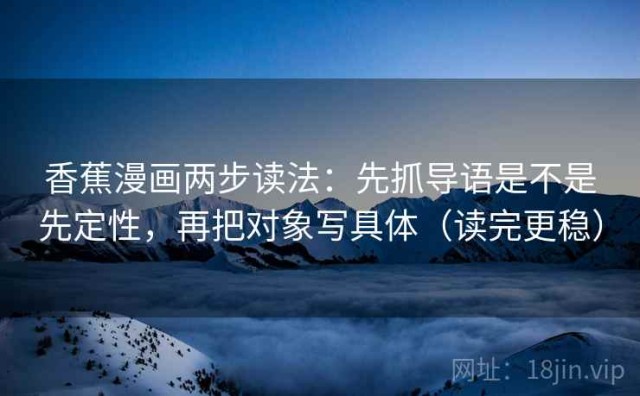 香蕉漫画两步读法：先抓导语是不是先定性，再把对象写具体（读完更稳）