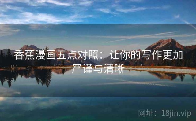 香蕉漫画五点对照：让你的写作更加严谨与清晰