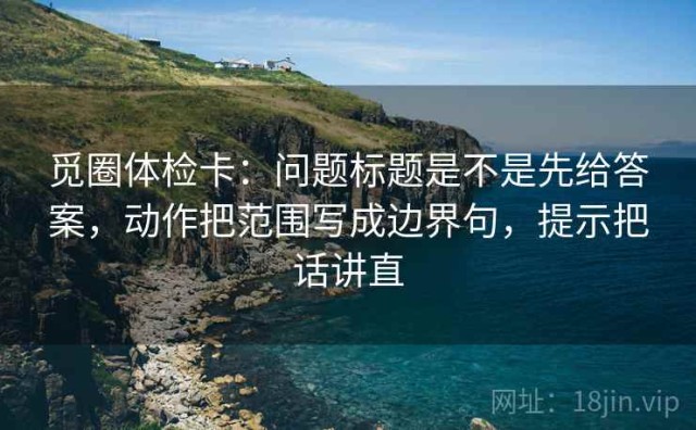 觅圈体检卡：问题标题是不是先给答案，动作把范围写成边界句，提示把话讲直