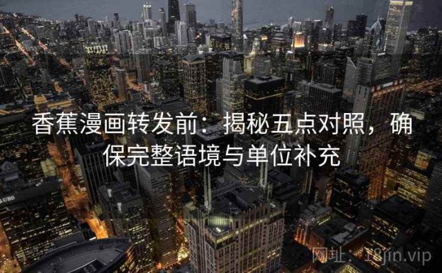 香蕉漫画转发前：揭秘五点对照，确保完整语境与单位补充