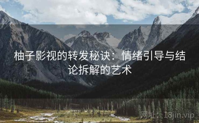 柚子影视的转发秘诀：情绪引导与结论拆解的艺术