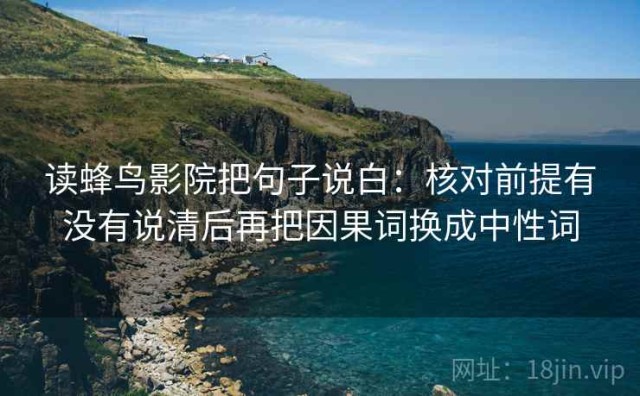 读蜂鸟影院把句子说白：核对前提有没有说清后再把因果词换成中性词