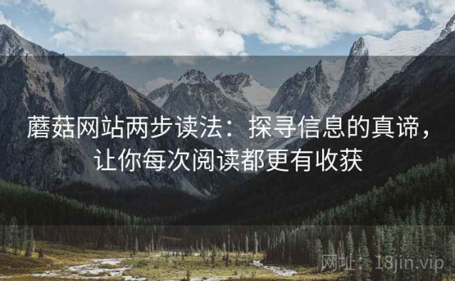 蘑菇网站两步读法：探寻信息的真谛，让你每次阅读都更有收获