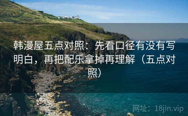 韩漫屋五点对照：先看口径有没有写明白，再把配乐拿掉再理解（五点对照）