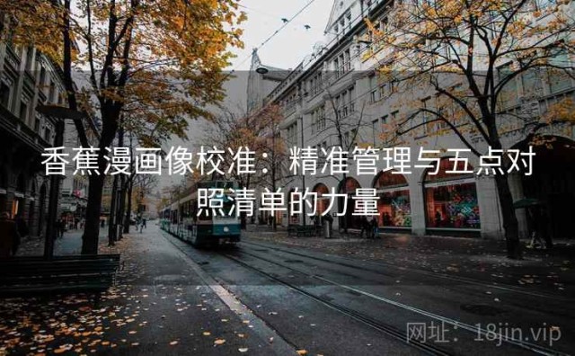 香蕉漫画像校准：精准管理与五点对照清单的力量