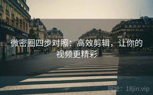 微密圈四步对照：高效剪辑，让你的视频更精彩