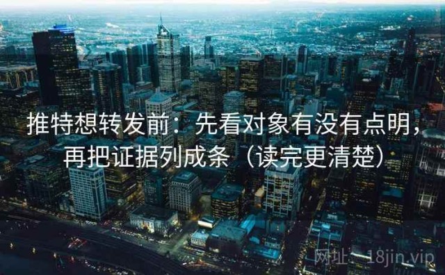 推特想转发前：先看对象有没有点明，再把证据列成条（读完更清楚）