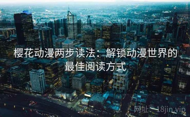 樱花动漫两步读法：解锁动漫世界的最佳阅读方式
