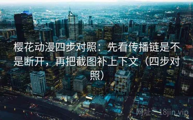 樱花动漫四步对照：先看传播链是不是断开，再把截图补上下文（四步对照）