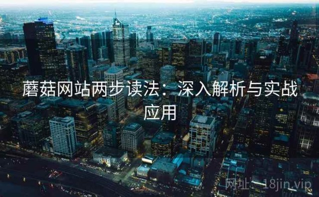 蘑菇网站两步读法：深入解析与实战应用