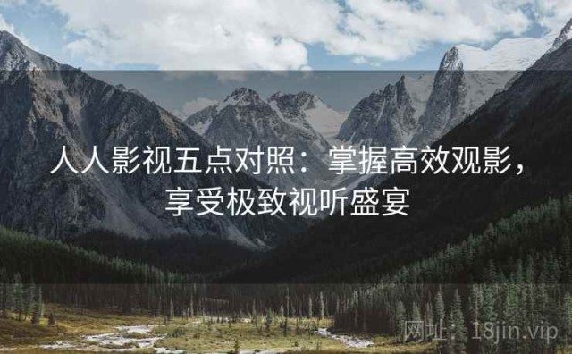 人人影视五点对照：掌握高效观影，享受极致视听盛宴