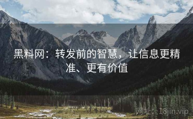 黑料网：转发前的智慧，让信息更精准、更有价值