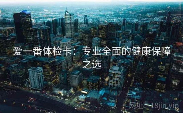 爱一番体检卡：专业全面的健康保障之选