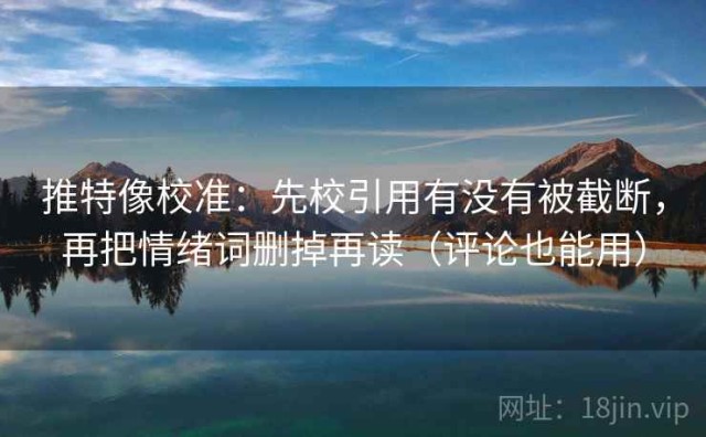 推特像校准：先校引用有没有被截断，再把情绪词删掉再读（评论也能用）