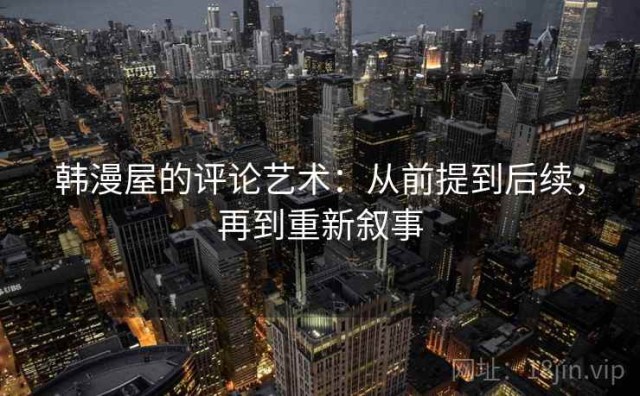 韩漫屋的评论艺术：从前提到后续，再到重新叙事
