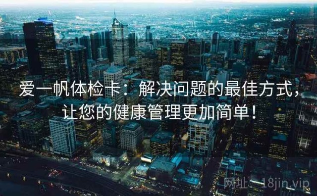 爱一帆体检卡：解决问题的最佳方式，让您的健康管理更加简单！