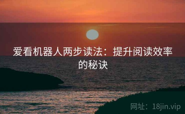 爱看机器人两步读法：提升阅读效率的秘诀
