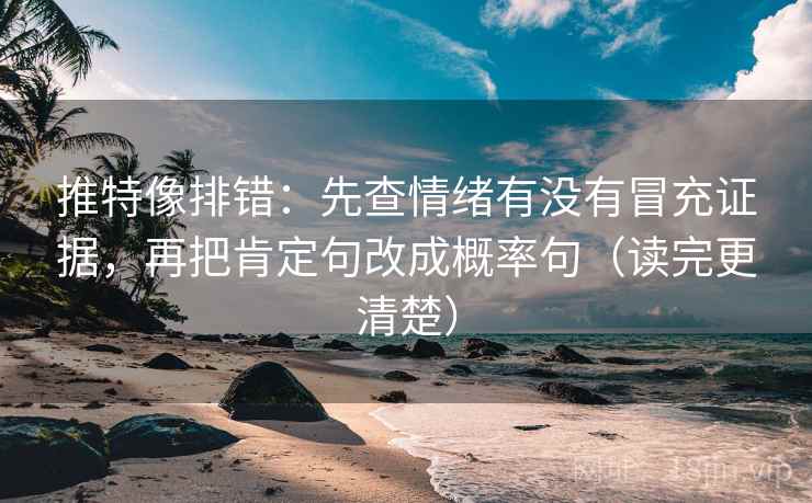 推特像排错:先查情绪有没有冒充证据,再把肯定句改成概率句(读完更清楚) 推特像排错:先查情绪有没有冒充证据,再把肯定句改成概率句(读完更清楚)