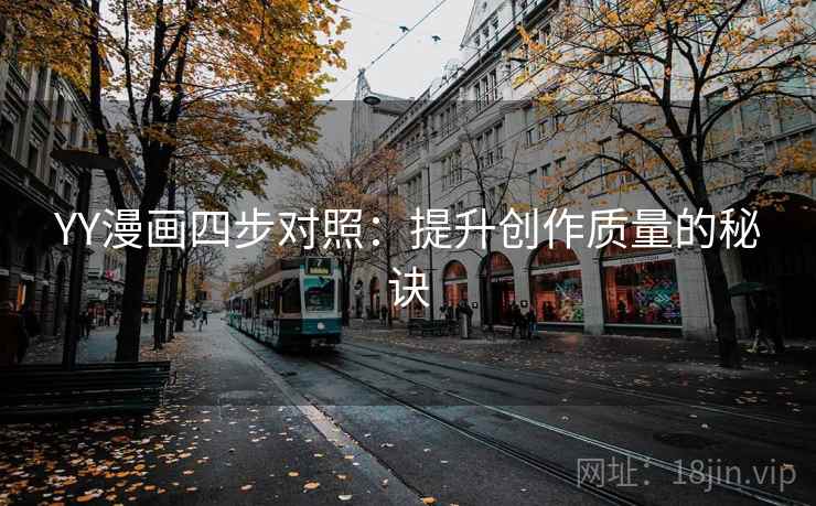 YY漫画四步对照:提升创作质量的秘诀 YY漫画四步对照:提升创作质量的秘诀