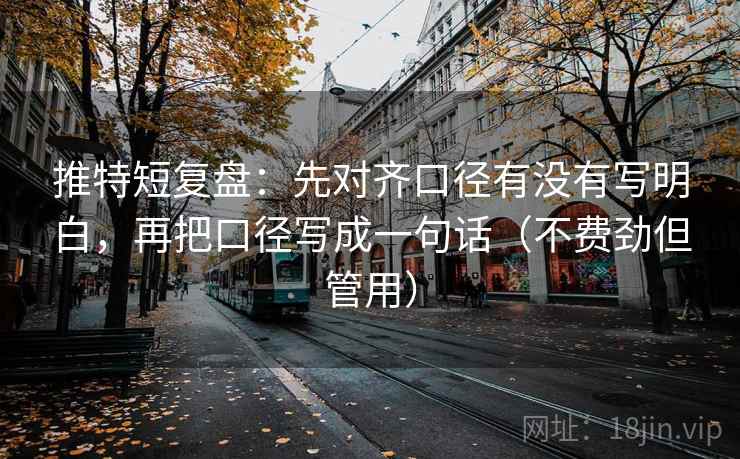 推特短复盘:先对齐口径有没有写明白,再把口径写成一句话(不费劲但管用) 推特短复盘:先对齐口径有没有写明白,再把口径写成一句话(不费劲但管用)