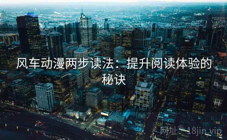 风车动漫两步读法：提升阅读体验的秘诀