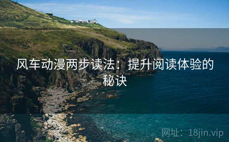 风车动漫两步读法:提升阅读体验的秘诀 风车动漫两步读法:提升阅读体验的秘诀