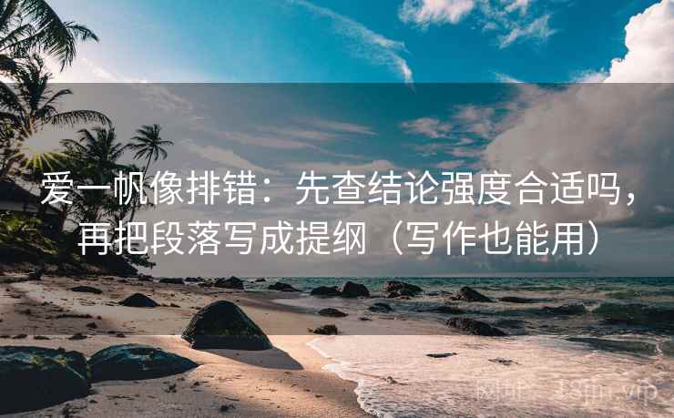 爱一帆像排错：先查结论强度合适吗，再把段落写成提纲（写作也能用）