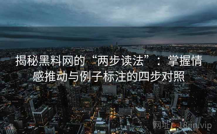 揭秘黑料网的“两步读法”:掌握情感推动与例子标注的四步对照 揭秘黑料网的“两步读法”:掌握情感推动与例子标注的四步对照