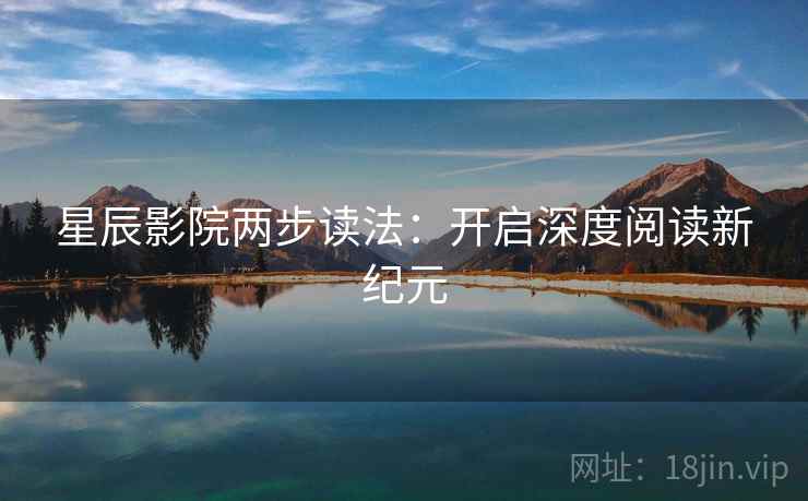 星辰影院两步读法：开启深度阅读新纪元