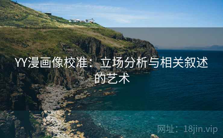 YY漫画像校准：立场分析与相关叙述的艺术