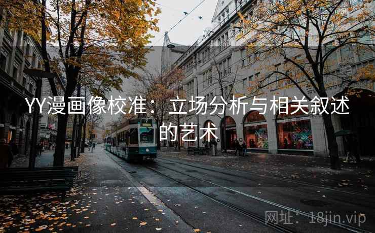 YY漫画像校准：立场分析与相关叙述的艺术