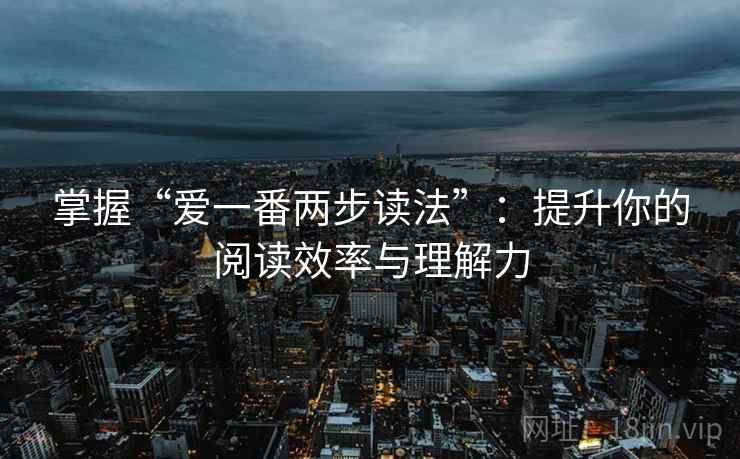掌握“爱一番两步读法”：提升你的阅读效率与理解力