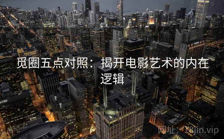 觅圈五点对照：揭开电影艺术的内在逻辑