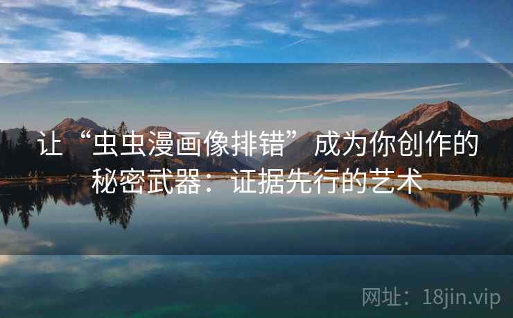 让“虫虫漫画像排错”成为你创作的秘密武器：证据先行的艺术