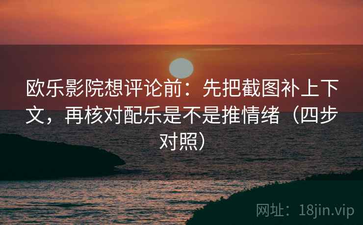 欧乐影院想评论前：先把截图补上下文，再核对配乐是不是推情绪（四步对照）