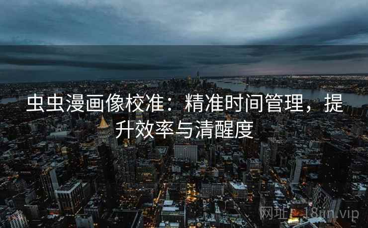 虫虫漫画像校准：精准时间管理，提升效率与清醒度