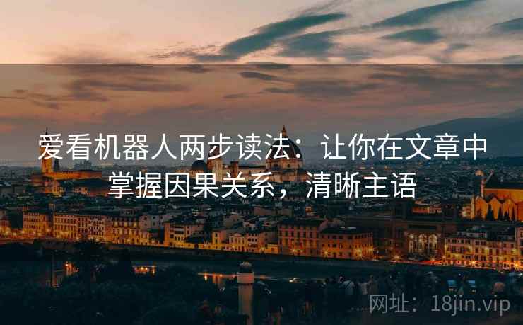 爱看机器人两步读法：让你在文章中掌握因果关系，清晰主语