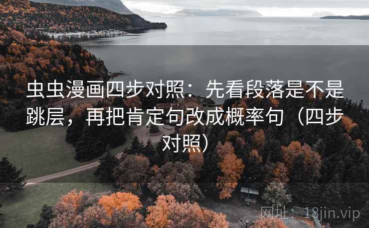虫虫漫画四步对照：先看段落是不是跳层，再把肯定句改成概率句（四步对照）