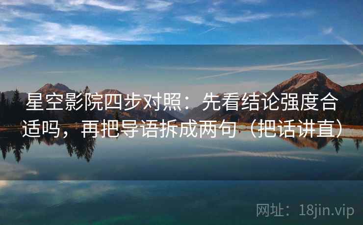 星空影院四步对照：先看结论强度合适吗，再把导语拆成两句（把话讲直）