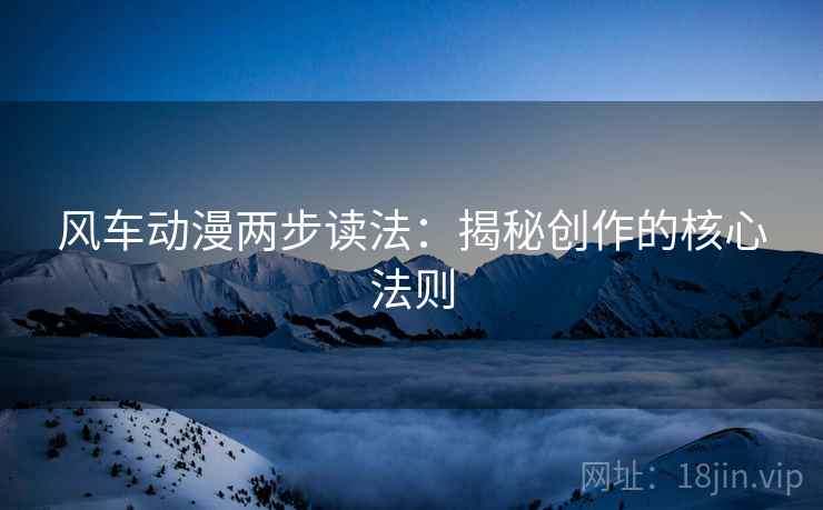 风车动漫两步读法：揭秘创作的核心法则