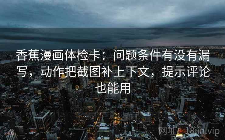 香蕉漫画体检卡：问题条件有没有漏写，动作把截图补上下文，提示评论也能用