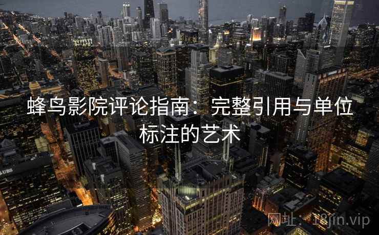 蜂鸟影院评论指南：完整引用与单位标注的艺术