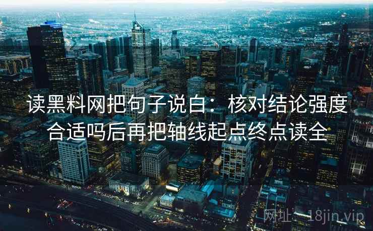读黑料网把句子说白：核对结论强度合适吗后再把轴线起点终点读全