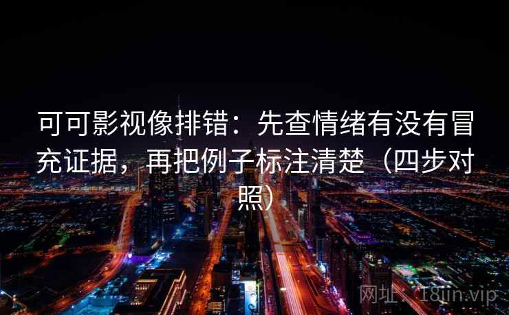 可可影视像排错:先查情绪有没有冒充证据,再把例子标注清楚(四步对照) 可可影视像排错:先查情绪有没有冒充证据,再把例子标注清楚(四步对照)