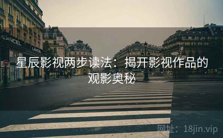 星辰影视两步读法:揭开影视作品的观影奥秘 星辰影视两步读法:揭开影视作品的观影奥秘
